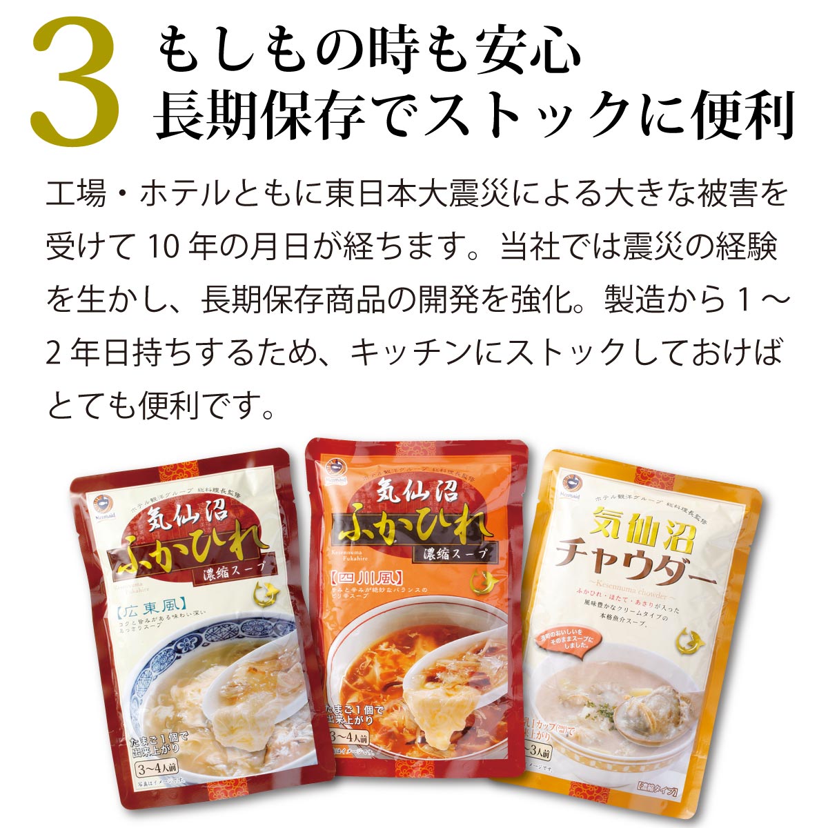 もしもの時も安心。長期保存可能でストックに便利なふかひれスープ。工場・ホテルともに東日本大震災で大きな被害を受けた経験を活かし、長期保存商品の開発を強化。製造から1~2年の賞味期限があり、常備しておくことで非常食やストック食品としても便利。キッチンに常備しておけば、手軽に本格ふかひれスープを楽しめる。
