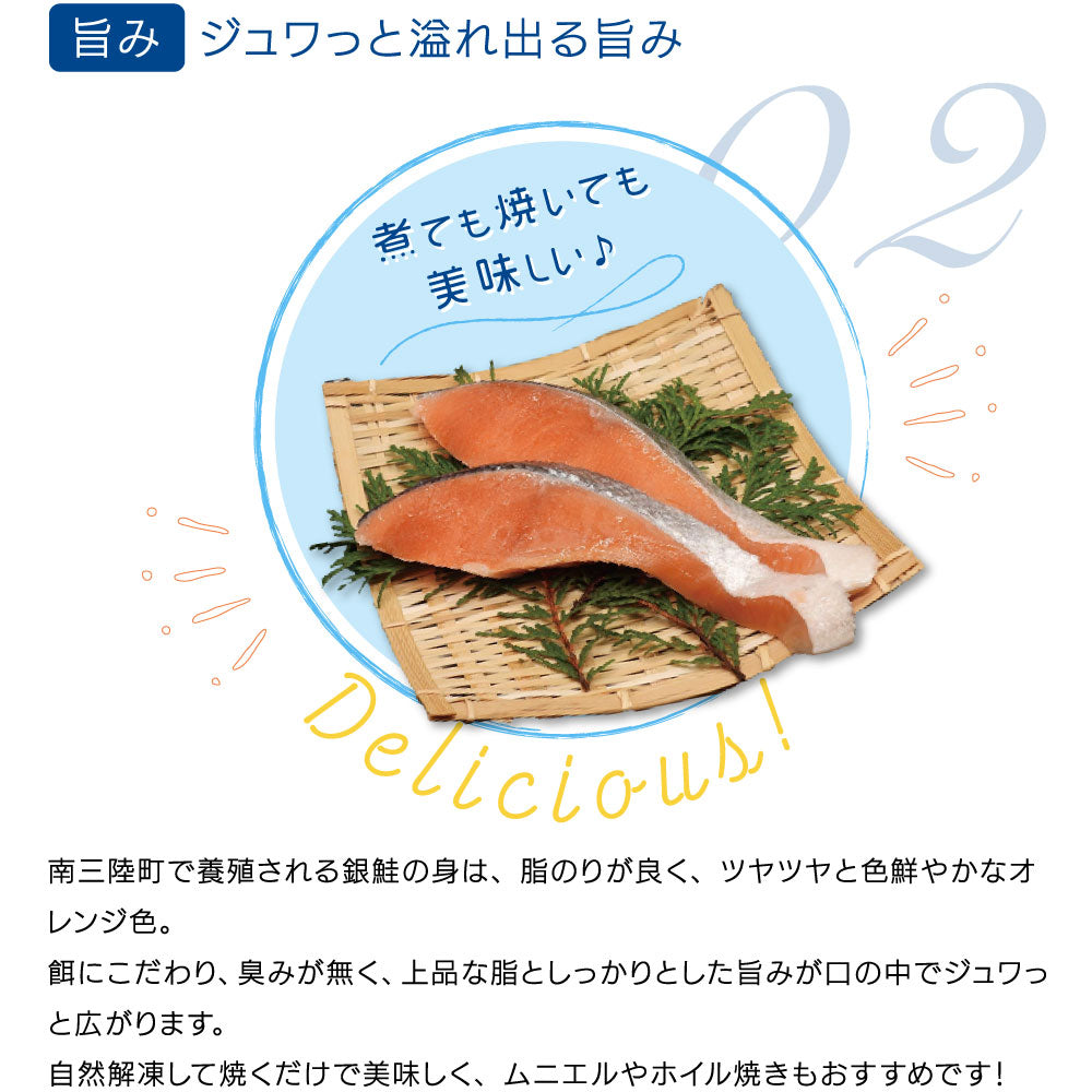 「ジュワッと溢れ出る旨味」南三陸町で養殖される銀鮭は、脂のりが良く、ツヤツヤとした色鮮やかなオレンジ色が特徴。こだわりの餌で育てられ、臭みがなく、上品でしっかりとした旨味が口の中に広がる。自然解凍して焼くだけで美味しく、ムニエルやホイル焼きなど幅広い料理におすすめ。