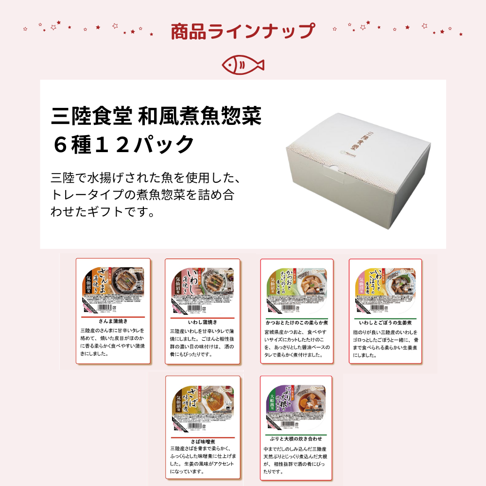 三陸食堂 和風煮魚惣菜6種12パックセット。三陸で水揚げされた新鮮な魚を使用し、トレータイプの煮魚惣菜を詰め合わせたギフトセット。ラインナップは、さんま蒲焼き、いわし蒲焼き、かつおとたけのこの柔らか煮、いわしとごぼうの生姜煮、さば味噌煮、ぶりと大根の炊き合わせの6種類。常温保存可能で、電子レンジで温めるだけの簡単調理。ご飯のお供や酒の肴、ギフトや非常食にも最適。